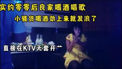 真实良家小妹带到ktv喝酒，还挺会唱歌，完了酒劲一上忍不住了，直接插