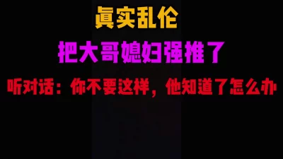 真实乱轮，操了大哥的媳妇，她一直说万一被他发现怎么办