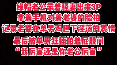 绿帽老公带着老婆3P，手机对着老婆的脸记录下老婆的淫荡一面