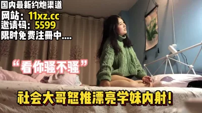 “你还骚不骚了”漂亮学妹被小伙暴力抽送到高潮【简介有约炮渠道】