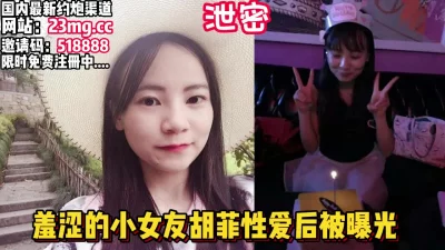 泄密！羞涩的女友胡菲跟男友做爱自拍，被曝光【看简介同城免费约炮】