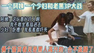 “阿姨不敢女上位”媚黑也需要勇气又爱又恨【完整版68分钟已上传下面】