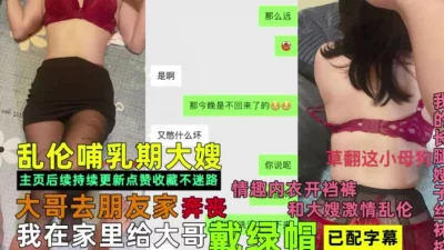 大哥不在家给他戴绿帽！和哺乳期大嫂无套【完整版56分钟已上传下面】