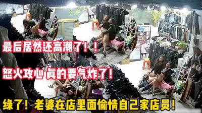 老婆在店内偷情男店员被发现！气炸！（完整版65分钟已上传简届免费看）