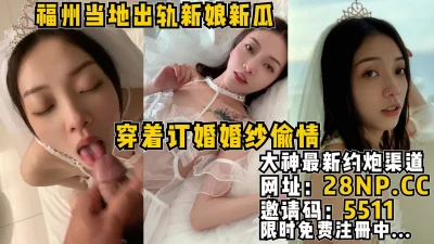 福州当地出轨新娘大瓜，穿新婚婚纱偷情【完整版39分钟已上传到简阶】