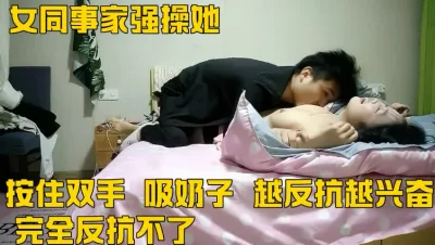 帮女同事搬家，在她家里半推半就操了她（强操女同事完整版67分钟简届看