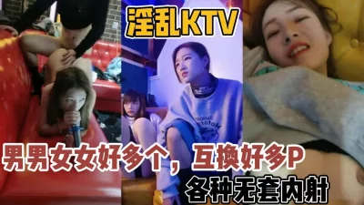 淫乱KTV男男女女好多人！互换群P场面【新款科技约炮神器到货看简阶】