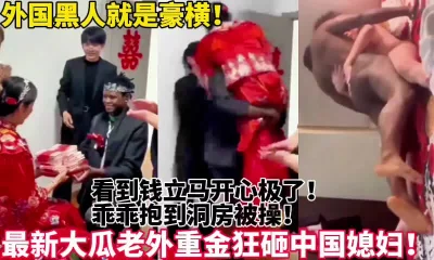 中国女人为了金钱被黑人疯狂糟蹋爆操！真猛【新款科技约炮神器到货看简阶