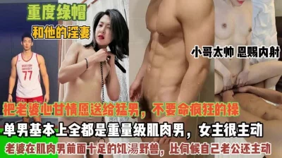 将淫妻献给肌肉猛男！比伺候自己老公还主动恩赐内射『狠货高科技看简阶』