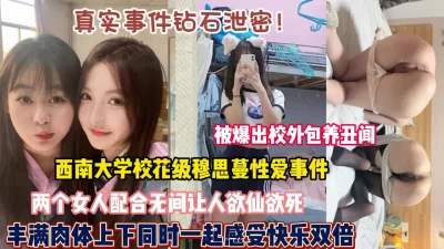 真实双飞西南大学校花两个女神配合无间欲仙欲死（狠货高科技看简阶）