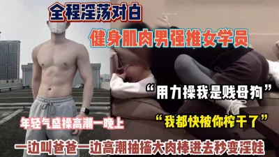 全程淫荡对白！健身肌肉男强推女学员操高潮迭起【狠货高科技看简阶】